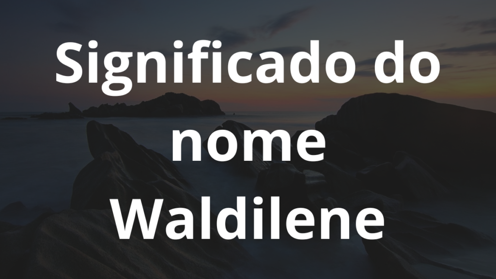 Significado do nome Waldilene: História e origem! 1 Significado do nome Waldilene