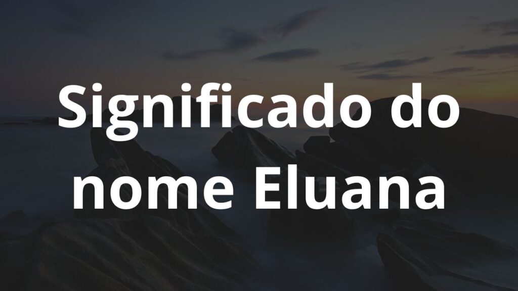 Significado do nome Eluana: História e origem! 1 Significado do nome Eluana