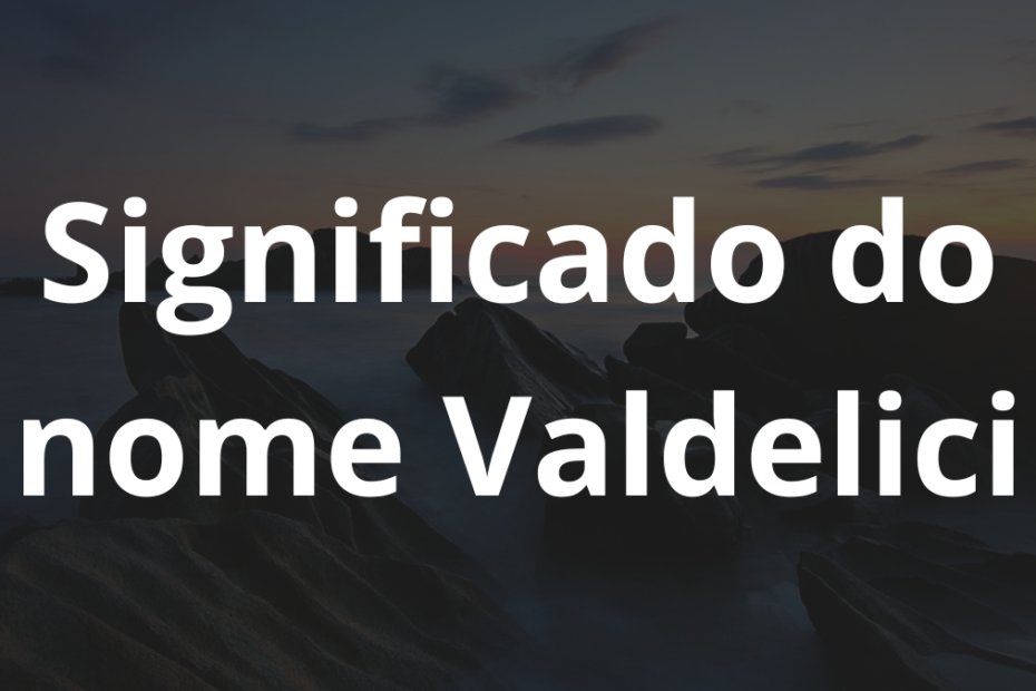 Significado do nome Valdelici