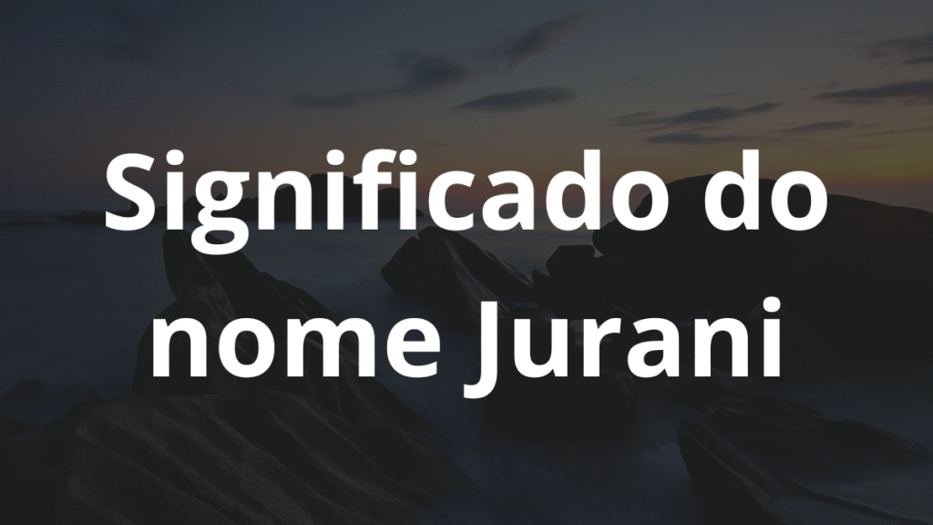 Significado do nome Jurani: História e origem! 1 Significado do nome Jurani