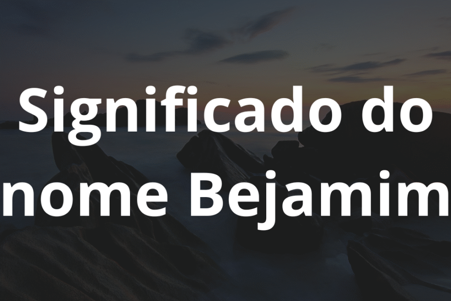 Significado do nome Bejamim