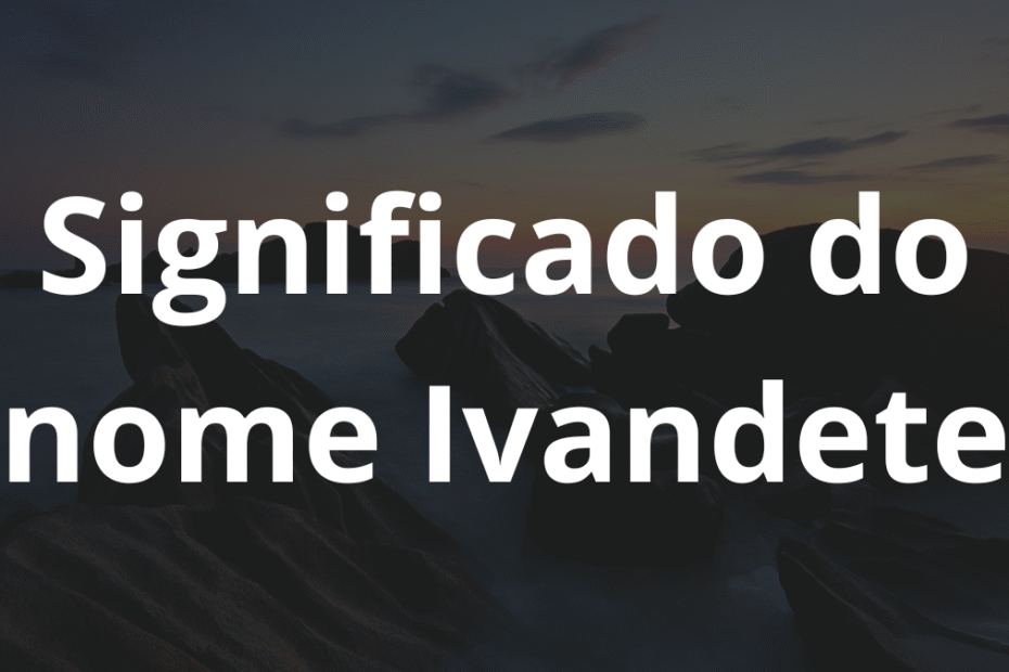 Significado do nome Ivandete