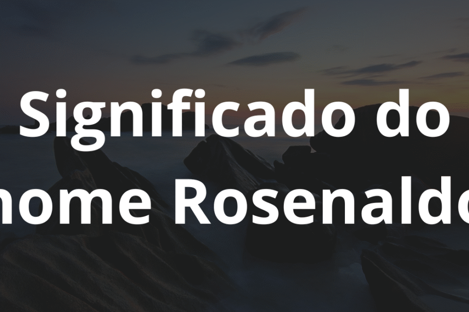 Significado do nome Rosenaldo