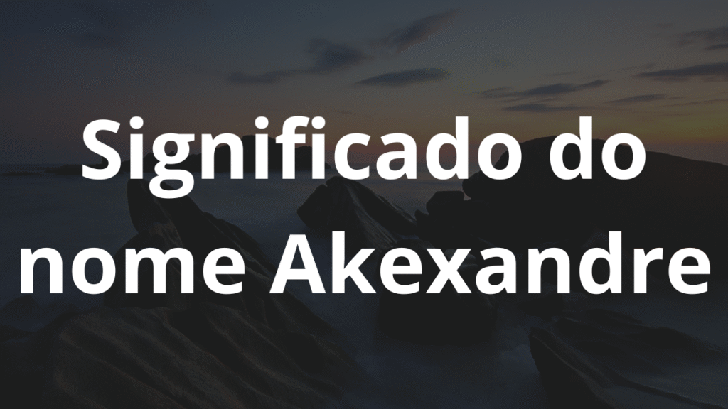 Significado do nome Akexandre