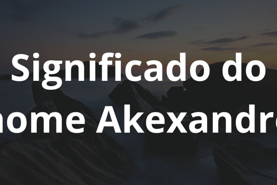 Significado do nome Akexandre