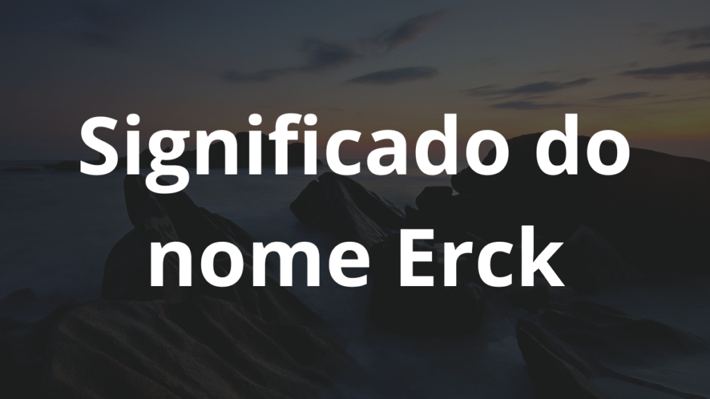 Significado do nome Erck: História e origem! 1 Significado do nome Erck