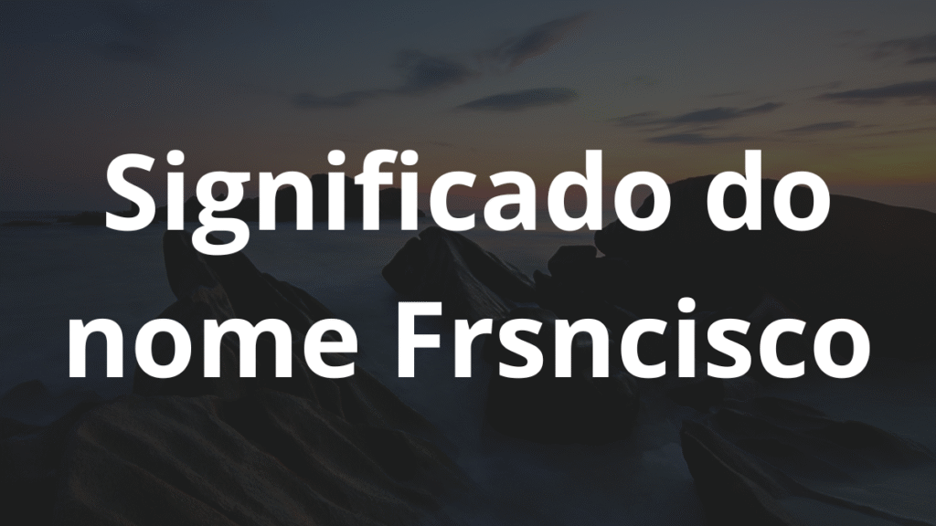Significado do nome Frsncisco: História e origem! 1 Significado do nome Frsncisco