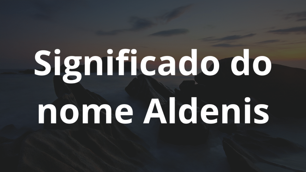 Significado do nome Aldenis: História e origem! 1 Significado do nome Aldenis