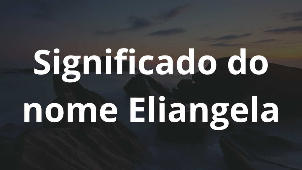 Significado do nome Eliangela: História e origem! 1 Significado do nome Eliangela
