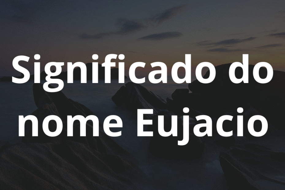 Significado do nome Eujacio