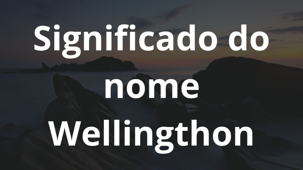 Significado do nome Wellingthon: História e origem! 1 Significado do nome Wellingthon