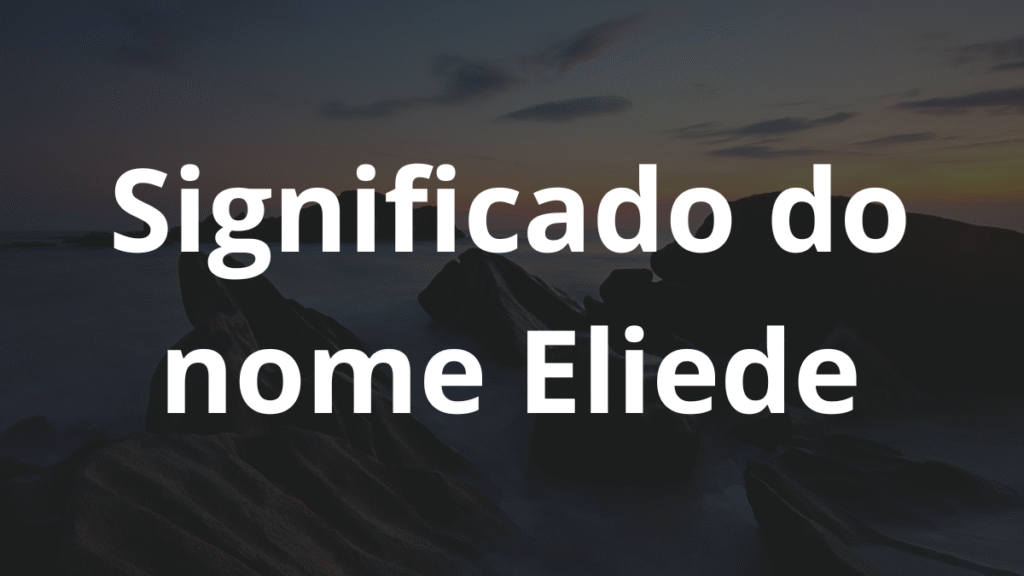 Significado do nome Eliede: História e origem! 1 Significado do nome Eliede