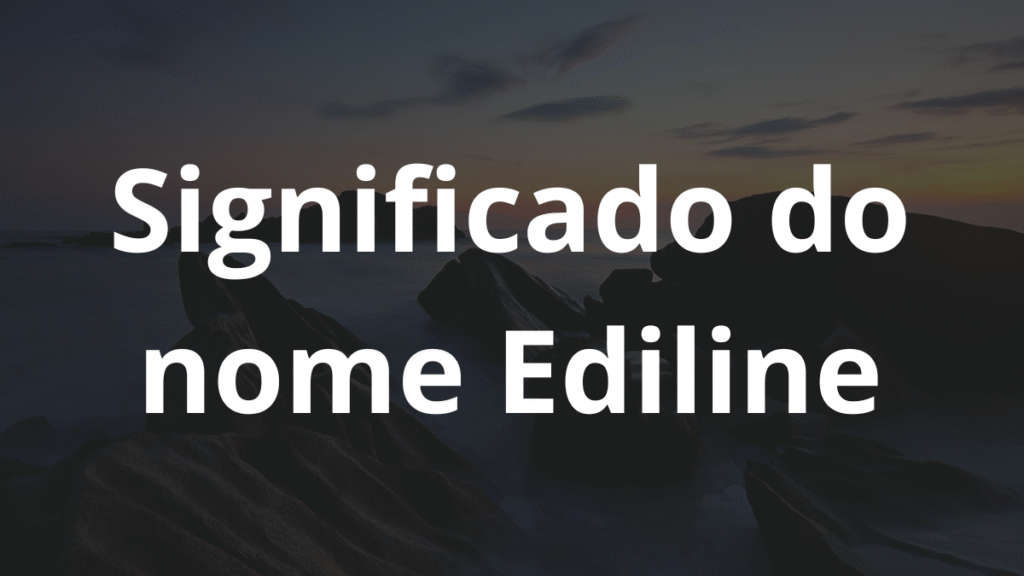 Significado do nome Ediline: História e origem! 1 Significado do nome Ediline