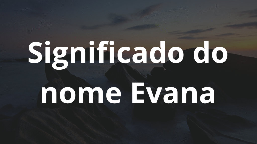 Significado do nome Evana: História e origem! 1 Significado do nome Evana
