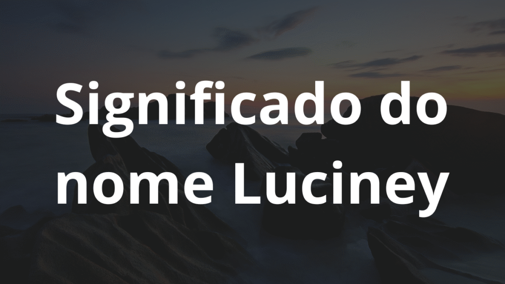 Significado do nome Luciney: História e origem! 1 Significado do nome Luciney