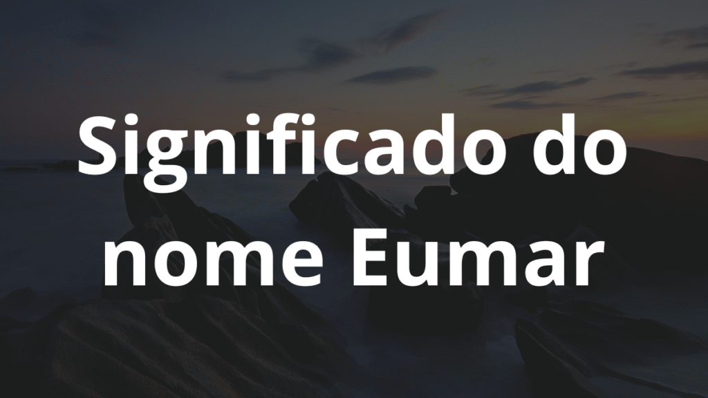Significado do nome Eumar: História e origem! 1 Significado do nome Eumar