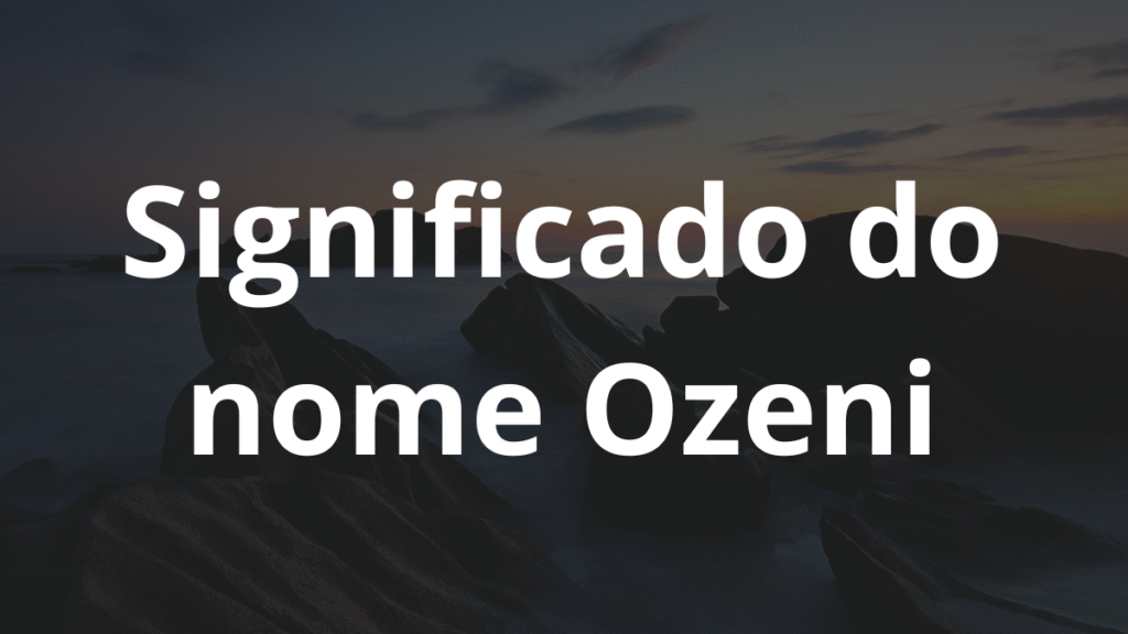 Significado do nome Ozeni: História e origem! 1 Significado do nome Ozeni