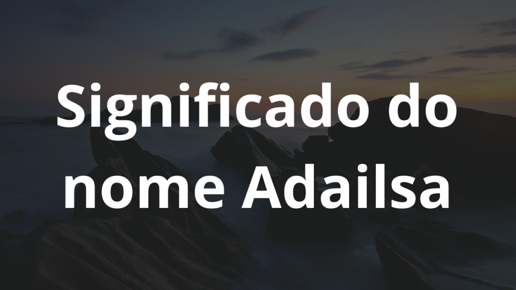 Significado do nome Adailsa: História e origem! 1 Significado do nome Adailsa