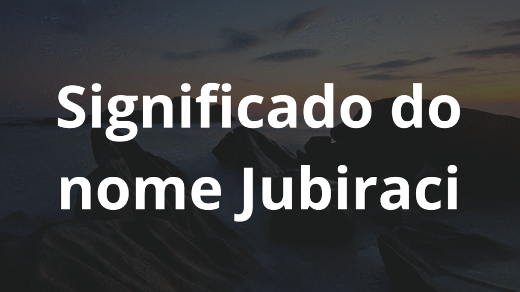 Significado do nome Jubiraci: História e origem! 1 Significado do nome Jubiraci