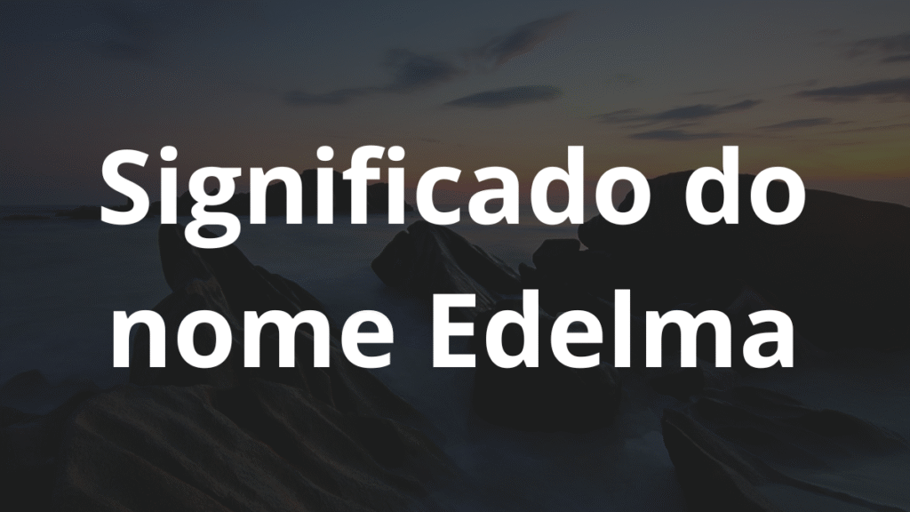 Significado do nome Edelma: História e origem! 1 Significado do nome Edelma