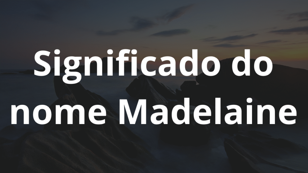 Significado do nome Madelaine: História e origem! 1 Significado do nome Madelaine