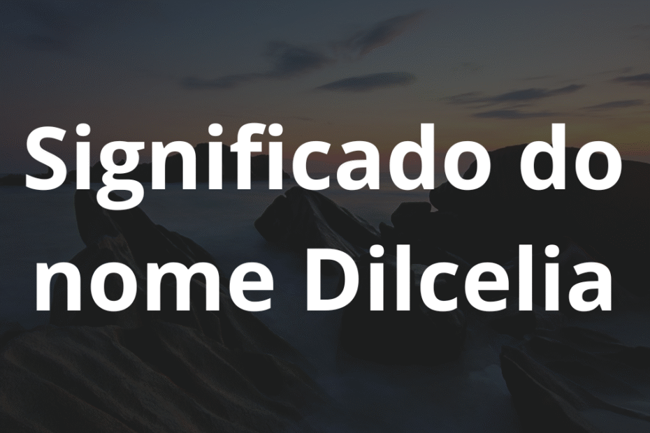 Significado do nome Dilcelia