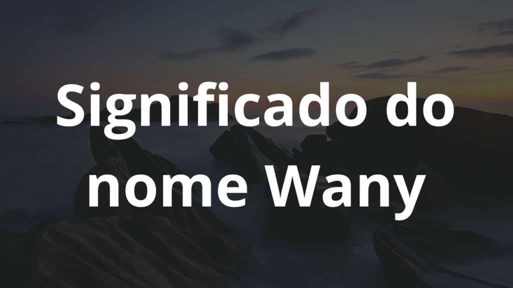 Significado do nome Wany: História e origem! 1 Significado do nome Wany