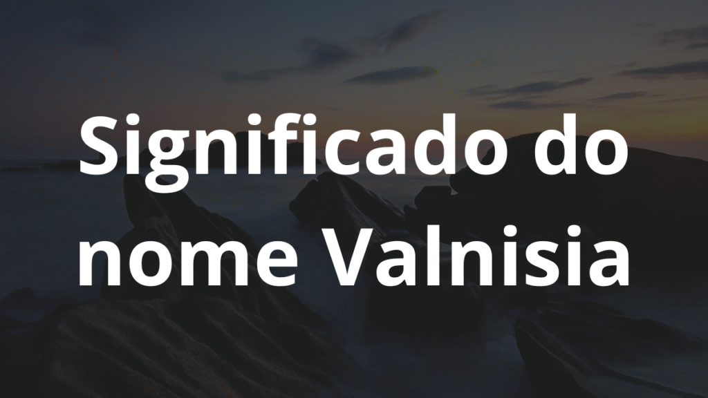 Significado do nome Valnisia: História e origem! 1 Significado do nome Valnisia