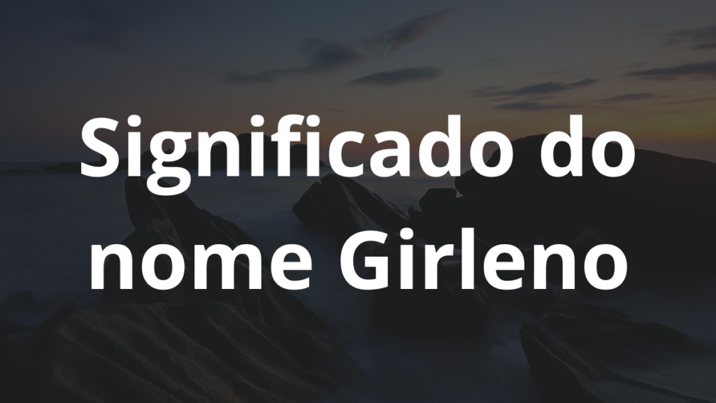 Significado do nome Girleno: História e origem! 1 Significado do nome Girleno