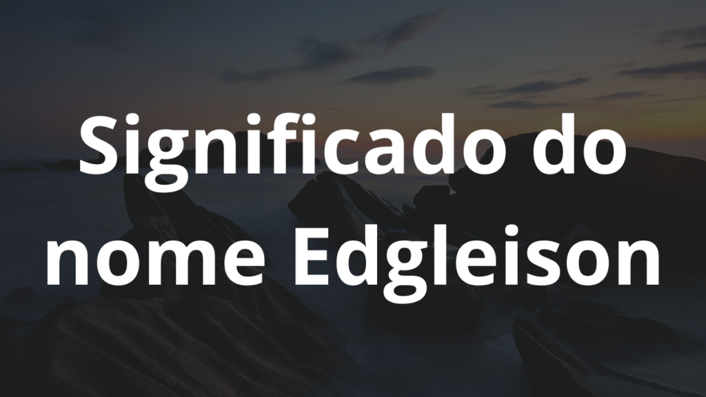 Significado do nome Edgleison: História e origem! 1 Significado do nome Edgleison