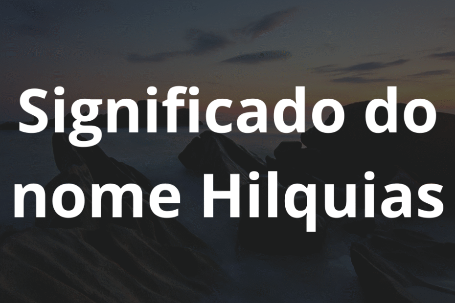 Significado do nome Hilquias