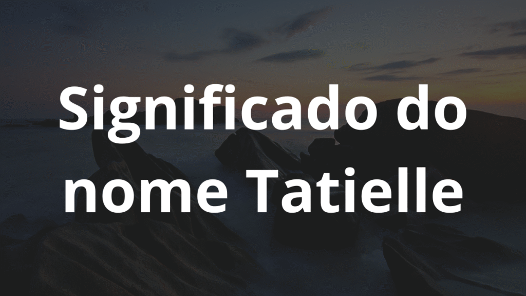 Significado do nome Tatielle: História e origem! 1 Significado do nome Tatielle