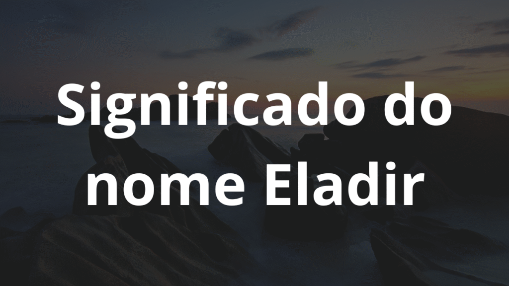 Significado do nome Eladir: História e origem! 1 Significado do nome Eladir