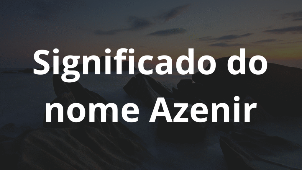 Significado do nome Azenir: História e origem! 1 Significado do nome Azenir