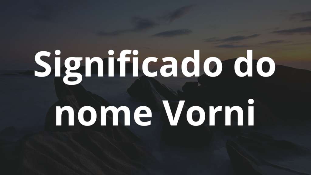 Significado do nome Vorni: História e origem! 1 Significado do nome Vorni