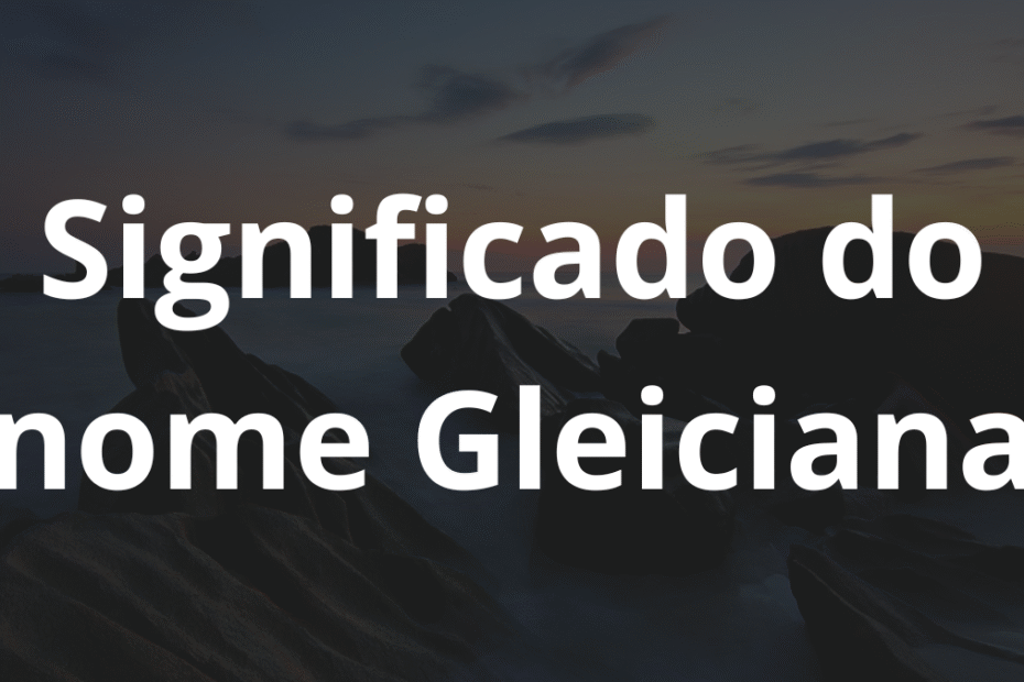 Significado do nome Gleiciana