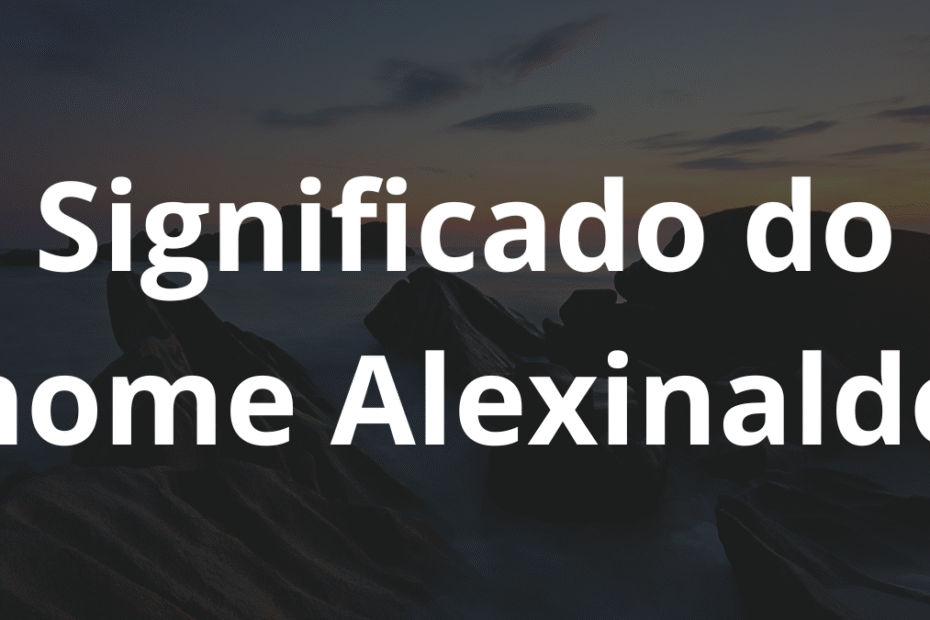 Significado do nome Alexinaldo