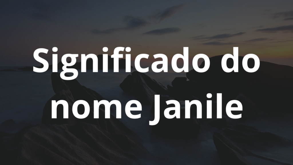Significado do nome Janile: História e origem! 1 Significado do nome Janile