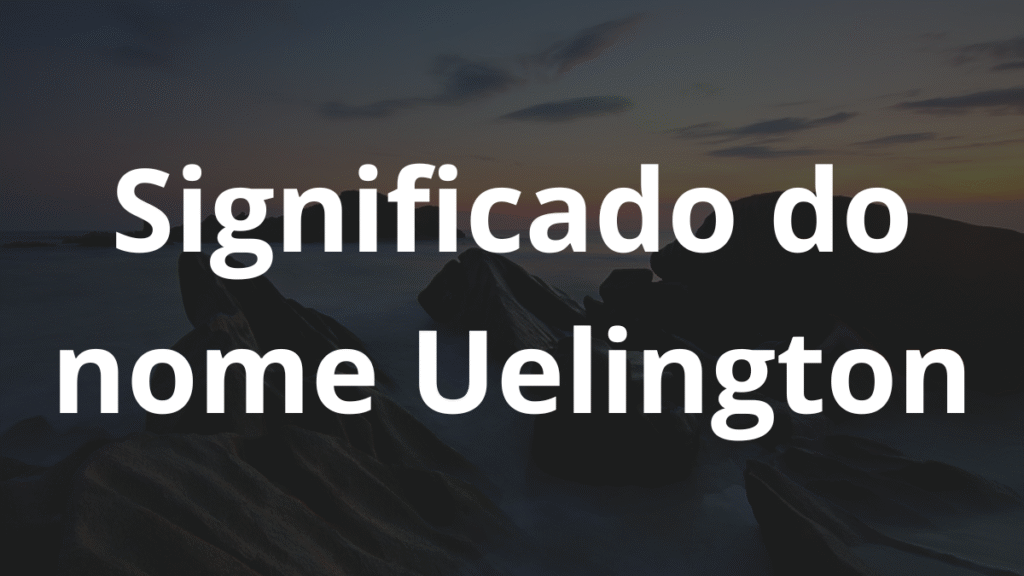 Significado do nome Uelington: História e origem! 1 Significado do nome Uelington