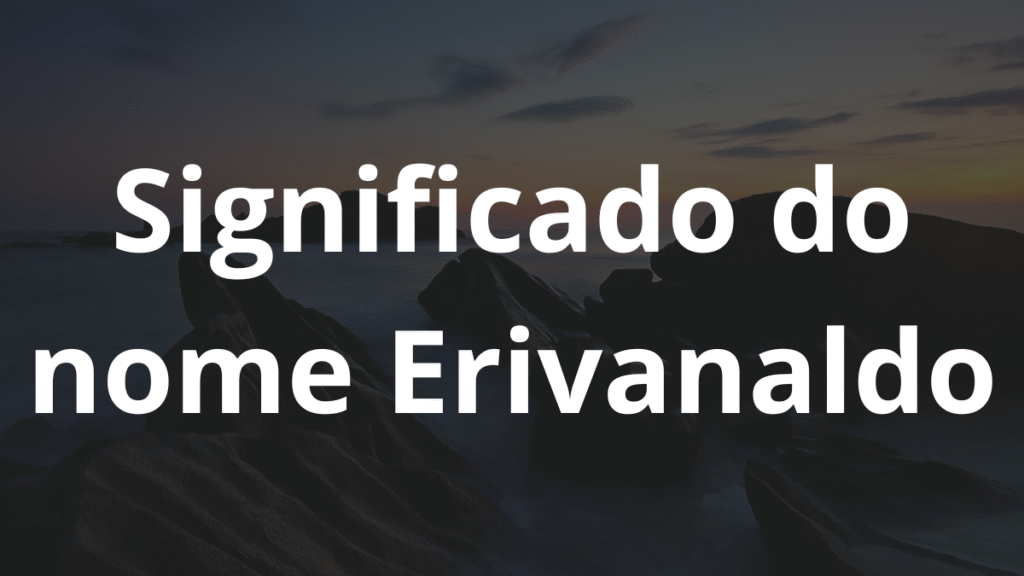 Significado do nome Erivanaldo: História e origem! 1 Significado do nome Erivanaldo
