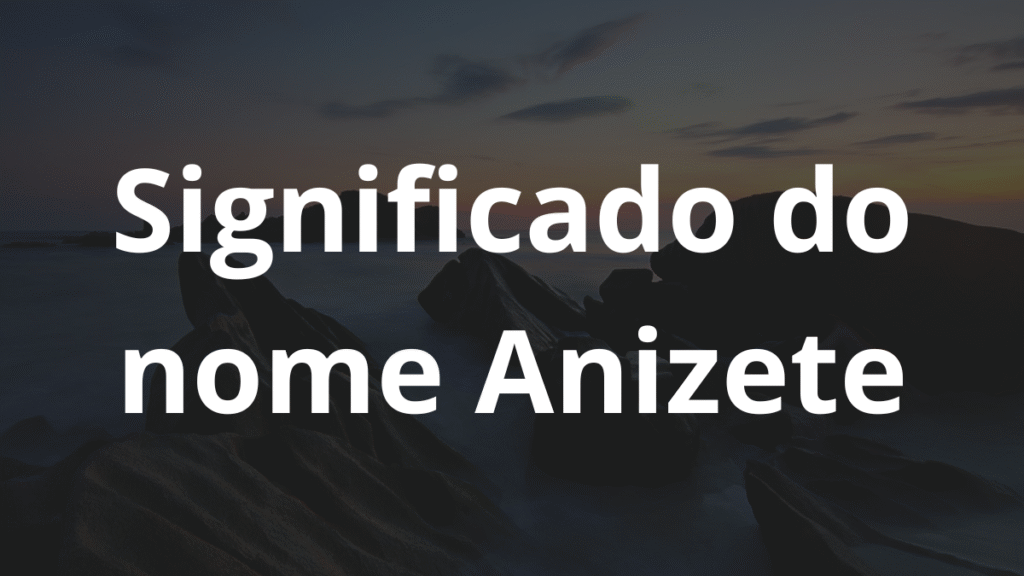 Significado do nome Anizete: História e origem! 1 Significado do nome Anizete