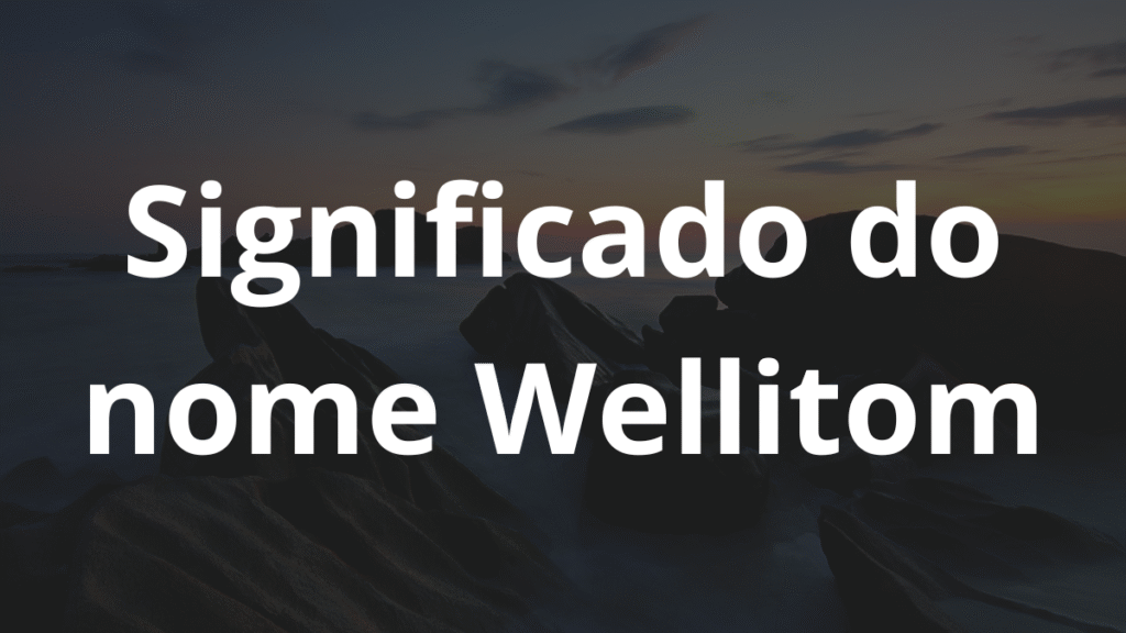 Significado do nome Wellitom: História e origem! 1 Significado do nome Wellitom