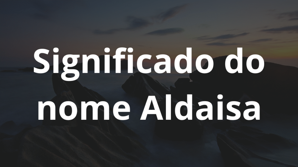 Significado do nome Aldaisa: História e origem! 1 Significado do nome Aldaisa