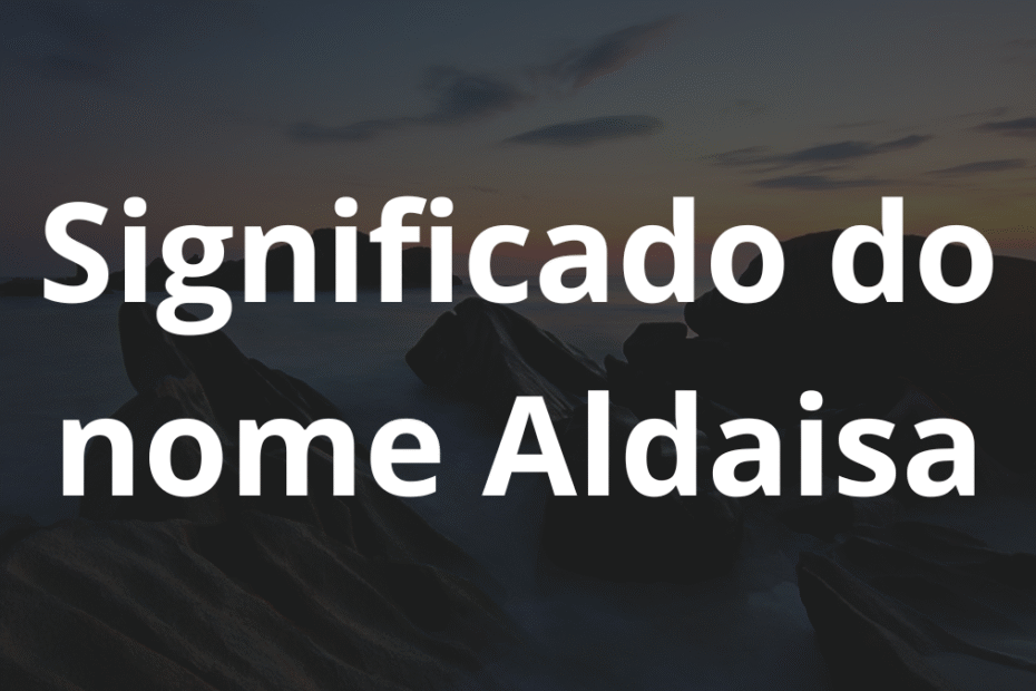 Significado do nome Aldaisa