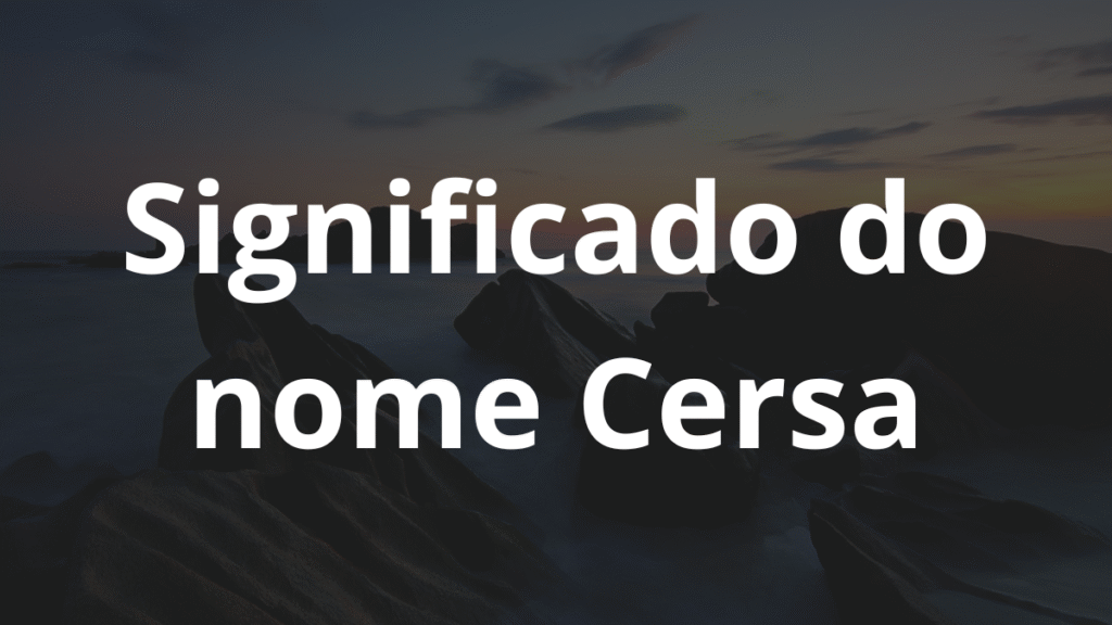 Significado do nome Cersa: História e origem! 1 Significado do nome Cersa