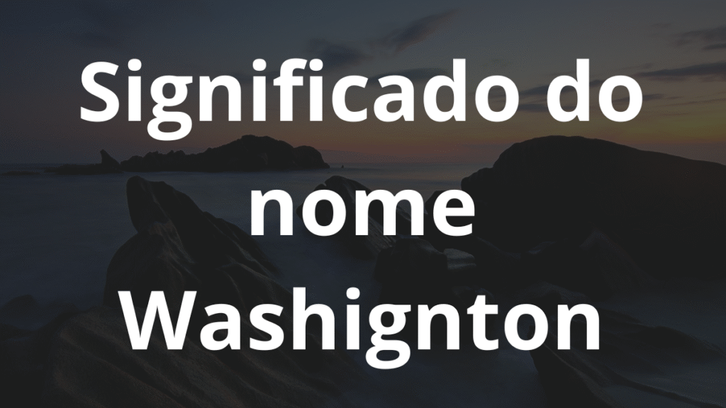 Significado do nome Washignton: História e origem! 1 Significado do nome Washignton