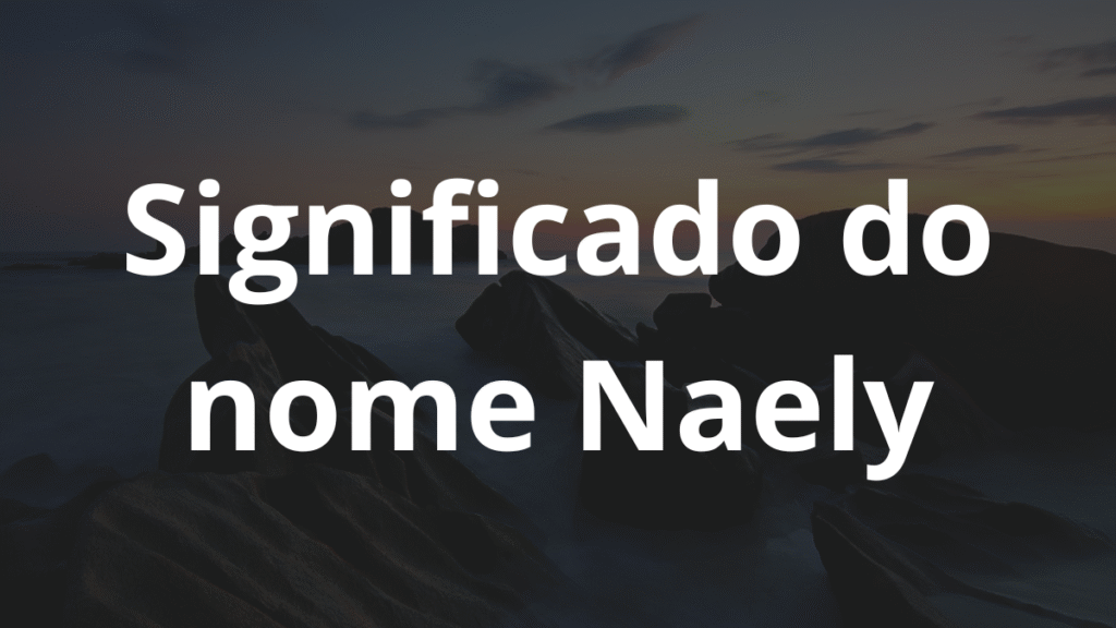Significado do nome Naely: História e origem! 1 Significado do nome Naely