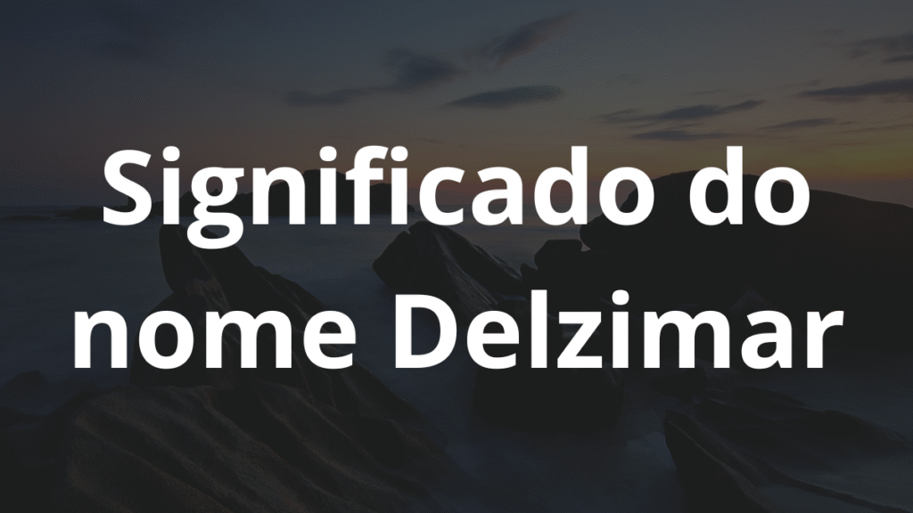 Significado do nome Delzimar: História e origem! 1 Significado do nome Delzimar