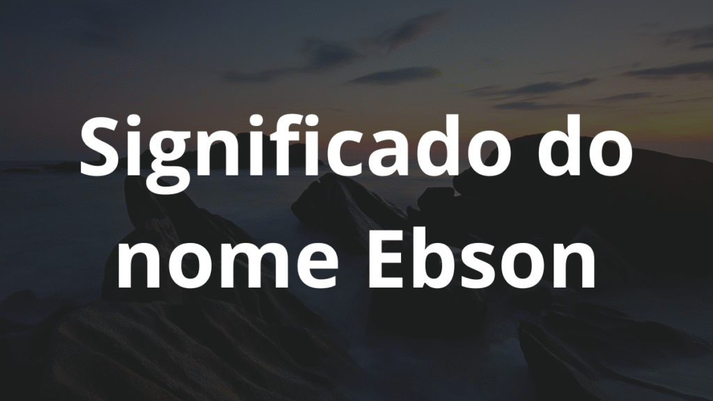 Significado do nome Ebson: História e origem! 1 Significado do nome Ebson
