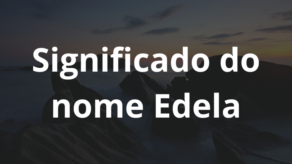 Significado do nome Edela: História e origem! 1 Significado do nome Edela
